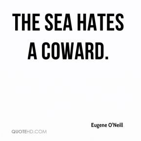 Eugene O'Neill - The sea hates a coward.