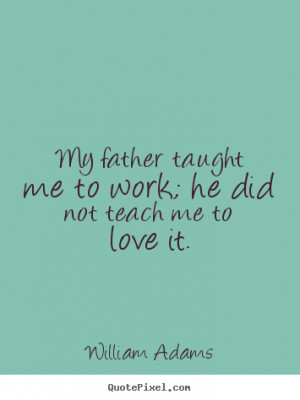 Quote about love - My father taught me to work; he did not teach me to ...