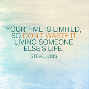 Your time is limited, so don't waste it living someone else's life. # ...
