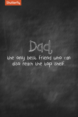 Dad, the only best friend who can also reach the top shelf.