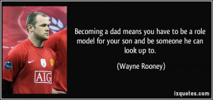 ... you have to be a role model for your son and be someone he can look up