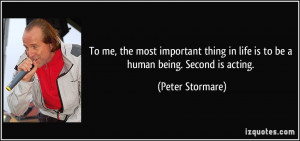 ... in life is to be a human being. Second is acting. - Peter Stormare