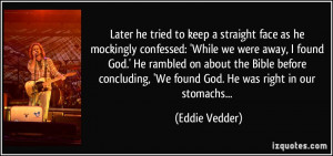 ... , 'We found God. He was right in our stomachs... - Eddie Vedder