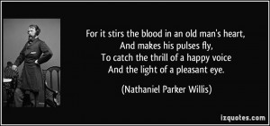 For it stirs the blood in an old man's heart, And makes his pulses fly ...