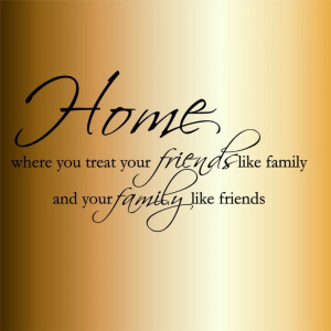 ... TREAT YOUR FRIENDS LIKE FAMILY AND YOUR FAMILY LIKE FRIENDS Wall decal