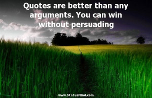 Quotes are better than any arguments. You can win without persuading ...