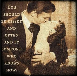 Gone with the wind... You should be kissed and often.. by someone who ...