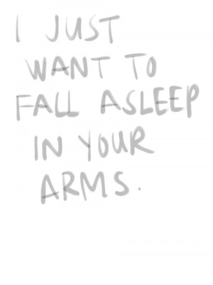 want to fall asleep in your arms.