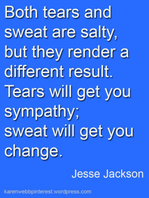 ... will get you sympathy; sweat will get you change. Jesse Jackson #Quote