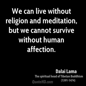 We can live without religion and meditation, but we cannot survive ...