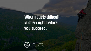 WHEN IT GETS DIFFICULT IS OFTEN RIGHT BEFORE YOU SUCCEED. – Chris ...