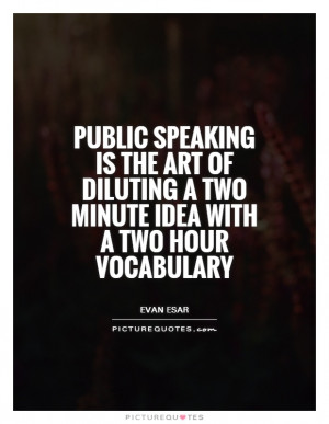 Public speaking is the art of diluting a two minute idea with a two ...