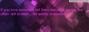 If you love someone tell them because hearts are often left broken ...