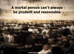 mortal person can't always be prudent and reasonable - Plinius Quotes ...