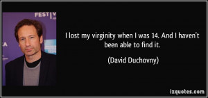 lost my virginity when I was 14. And I haven't been able to find it ...