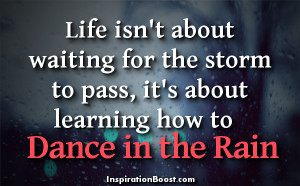 ... For The Storm To Pass It’s About Learing To Dance In The Rain Quote