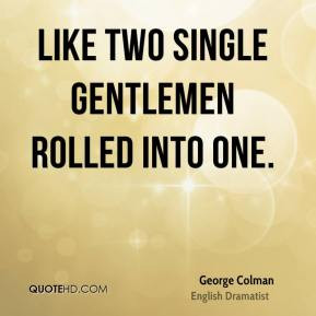 George Colman - Like two single gentlemen rolled into one.