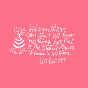 ... nothing, and that is the highest degree of human wisdom. - Leo Tolstoy