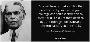 ... , fortitude and determination you bring to it. - Muhammad Ali Jinnah