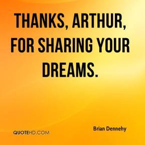 Brian Dennehy - Thanks, Arthur, for sharing your dreams.