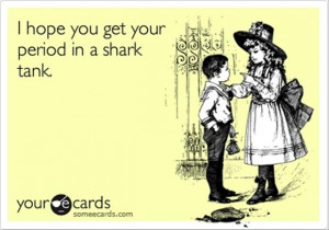 funny quotes, i hope you get your period in a shark tank