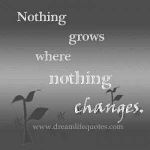 nothing grows where nothing changes