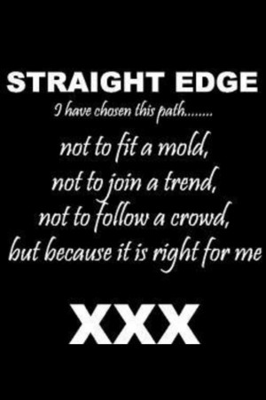 Straight edge... I'm not there yet, but I'm working on it.Straightedge ...