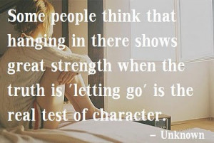 Some people think that hanging in there shows great strength when the ...