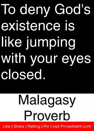 To deny God's existence is like jumping with your eyes closed ...