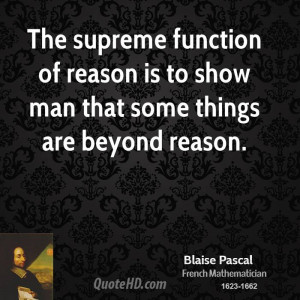 The supreme function of reason is to show man that some things are ...