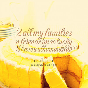 Quotes Picture: 2 all my families n friends im so lucky 2 have u ...