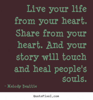 Live your life from your heart. Share from your heart. And your story ...