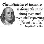 The definition of insanity is doing the same thing over and over and ...