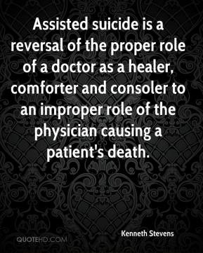 Assisted suicide is a reversal of the proper role of a doctor as a ...