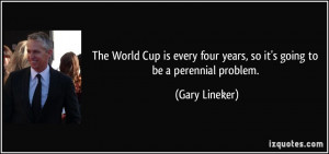 The World Cup is every four years, so it's going to be a perennial ...