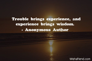 wisdom-Trouble brings experience, and experience brings wisdom.