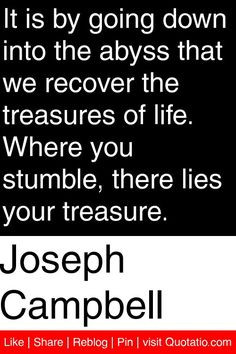 Joseph Campbell - It is by going down into the abyss that we recover ...