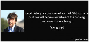 Good history is a question of survival. Without any past, we will ...