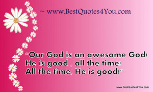 Our God is an awesome God! He is good , all the time! All the time, He ...