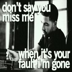 say you miss me when it's your fault i'm gone. i dont miss you quotes ...