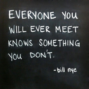Bill Nye quote everyone you meet knows something you don't