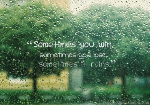 ... , sometimes you lose, sometimes it rains