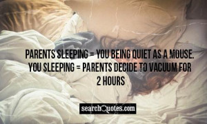 Parents sleeping = You being quiet as a mouse. You sleeping = Parents ...