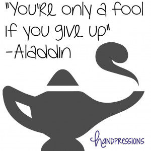 You’re only a fool if you give up”- Aladdin
