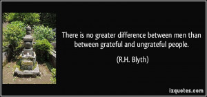 ... between men than between grateful and ungrateful people. - R.H. Blyth