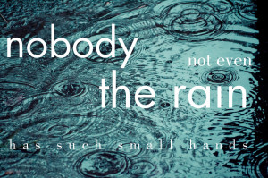 ... Nobody, not even the rain, has such small hands.” – E. E. Cummings
