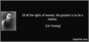 Of all the rights of women, the greatest is to be a mother. - Lin ...