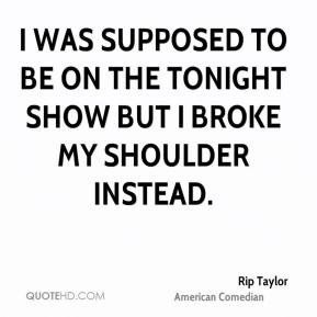 Rip Taylor - I was supposed to be on the Tonight Show but I broke my ...