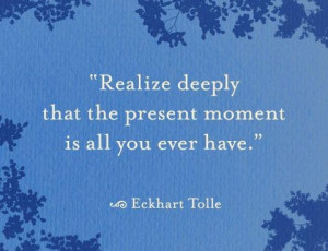 Eckhart Tolle quote: Realize deeply that the present moment is all you ...