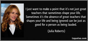 to make a point that it's not just great teachers that sometimes shape ...